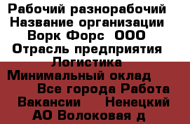 Рабочий-разнорабочий › Название организации ­ Ворк Форс, ООО › Отрасль предприятия ­ Логистика › Минимальный оклад ­ 28 000 - Все города Работа » Вакансии   . Ненецкий АО,Волоковая д.